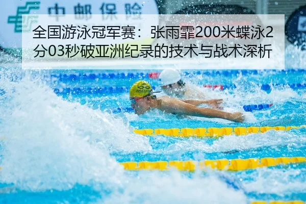 全国游泳冠军赛：张雨霏200米蝶泳2分03秒破亚洲纪录的技术与战术深析