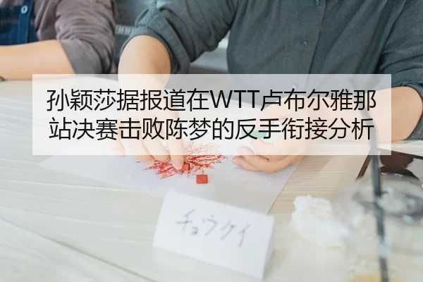 孙颖莎据报道在WTT卢布尔雅那站决赛击败陈梦的反手衔接分析