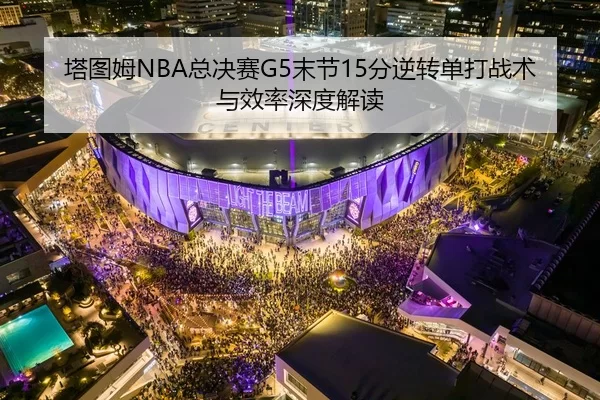 塔图姆NBA总决赛G5末节15分逆转单打战术与效率深度解读