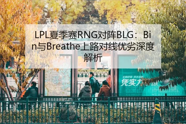 LPL夏季赛RNG对阵BLG：Bin与Breathe上路对线优劣深度解析