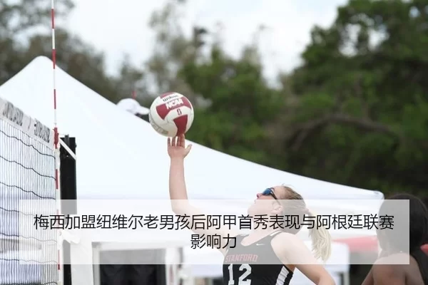 梅西加盟纽维尔老男孩后阿甲首秀表现与阿根廷联赛影响力